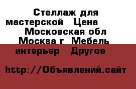 Стеллаж для мастерской › Цена ­ 3 500 - Московская обл., Москва г. Мебель, интерьер » Другое   